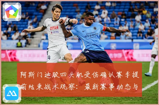 阿斯门迪股四头肌受伤确认赛季提前结束战术观察：最新赛事动态与深度分析