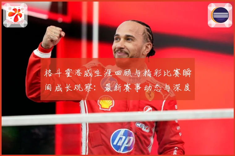 格斗霍洛威生涯回顾与精彩比赛瞬间成长观察：最新赛事动态与深度分析