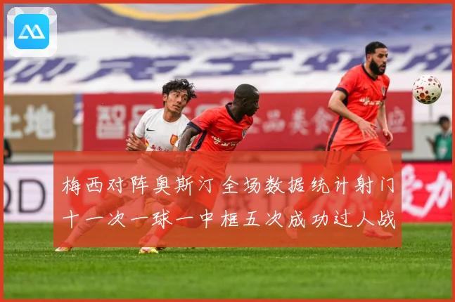 梅西对阵奥斯汀全场数据统计射门十一次一球一中框五次成功过人战术观察：最新赛事动态与深度分析