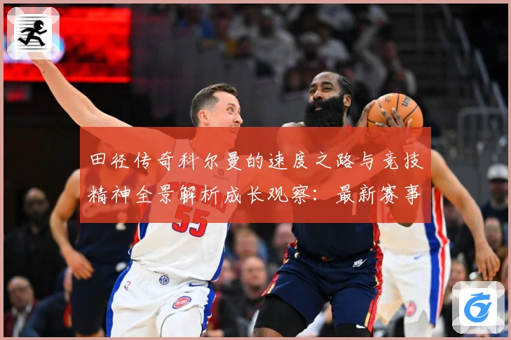 田径传奇科尔曼的速度之路与竞技精神全景解析成长观察：最新赛事动态与深度分析