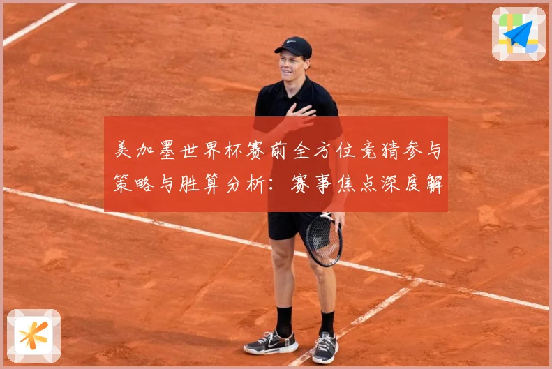 美加墨世界杯赛前全方位竞猜参与策略与胜算分析：赛事焦点深度解读与最新形势分析