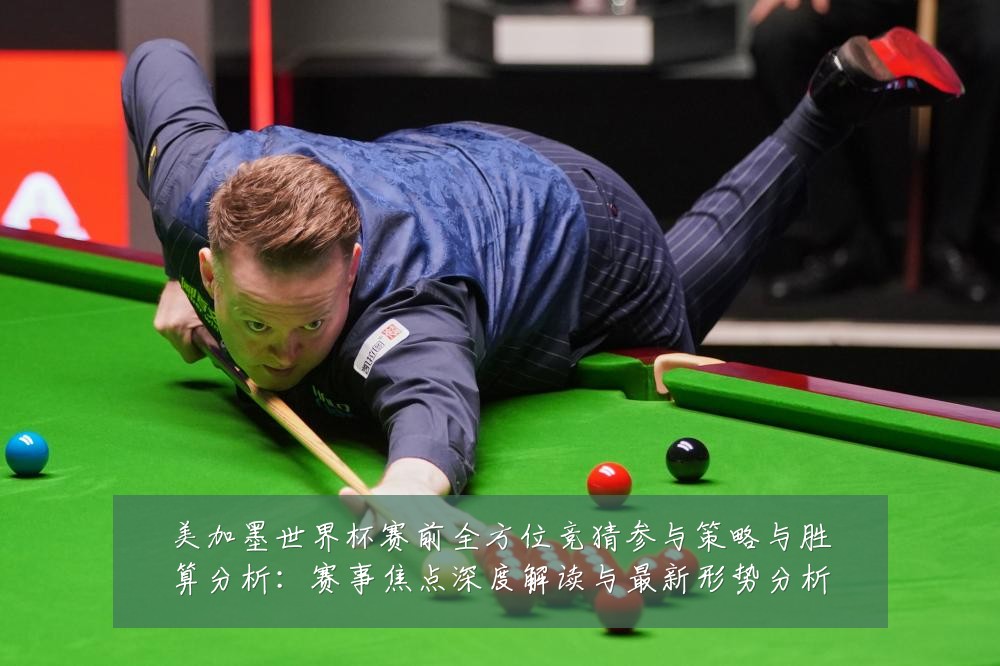 美加墨世界杯赛前全方位竞猜参与策略与胜算分析：赛事焦点深度解读与最新形势分析