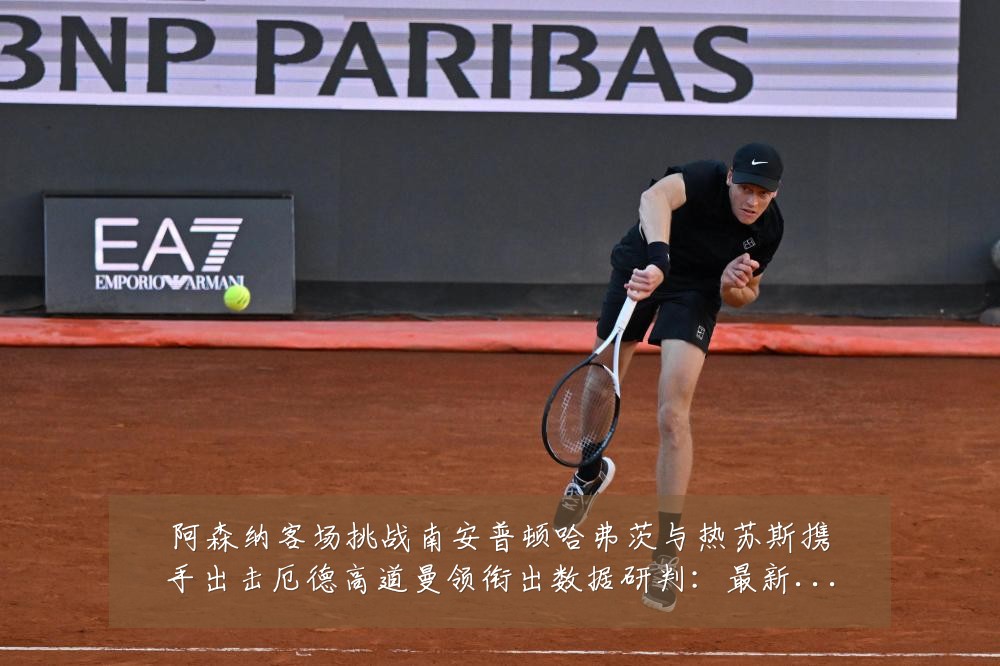 阿森纳客场挑战南安普顿哈弗茨与热苏斯携手出击厄德高道曼领衔出数据研判：最新赛事动态与深度分析
