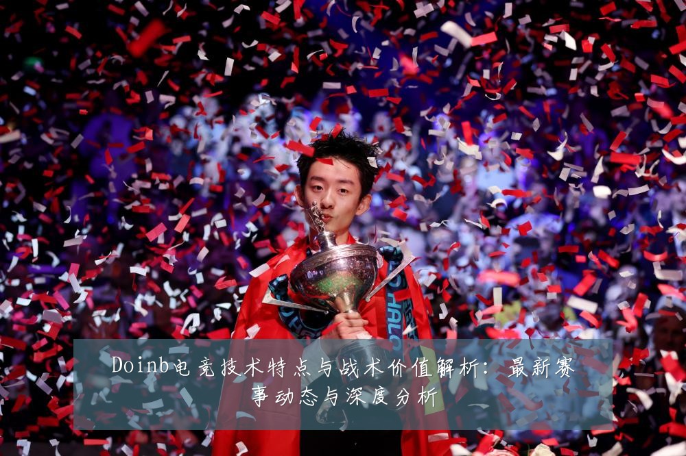 Doinb电竞技术特点与战术价值解析：最新赛事动态与深度分析