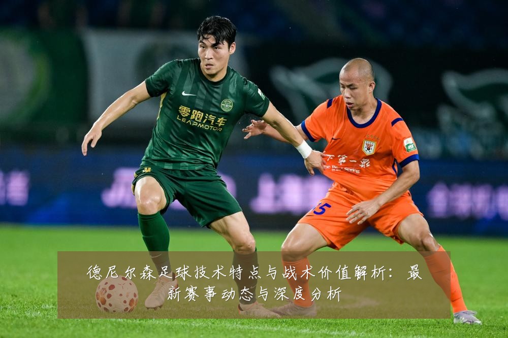 德尼尔森足球技术特点与战术价值解析：最新赛事动态与深度分析