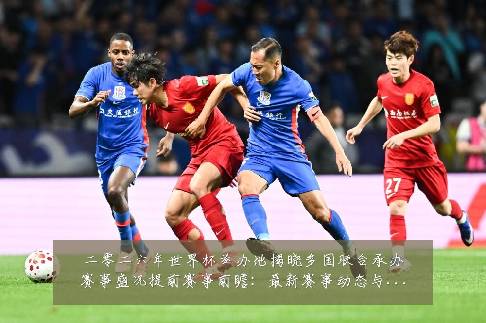二零二六年世界杯举办地揭晓多国联合承办赛事盛况提前赛事前瞻:最新赛事动态与深度分析